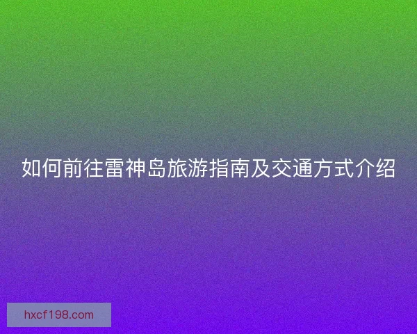 如何前往雷神岛旅游指南及交通方式介绍