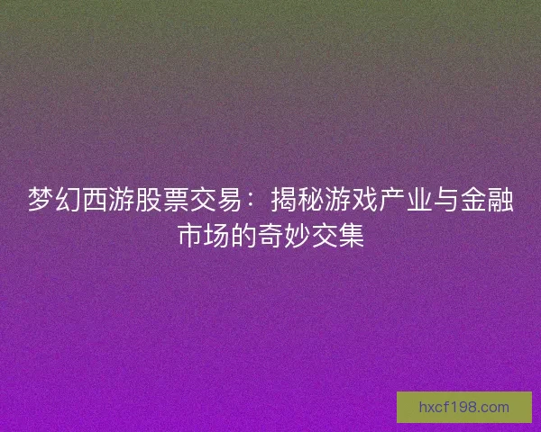 梦幻西游股票交易：揭秘游戏产业与金融市场的奇妙交集