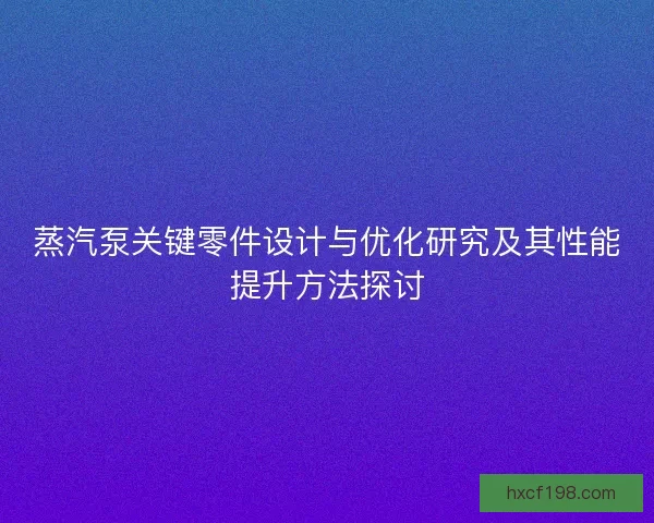 蒸汽泵关键零件设计与优化研究及其性能提升方法探讨