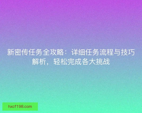 新密传任务全攻略：详细任务流程与技巧解析，轻松完成各大挑战