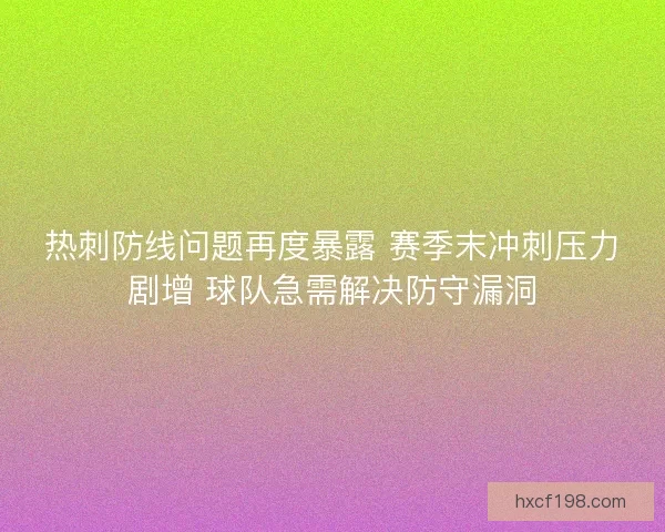 热刺防线问题再度暴露 赛季末冲刺压力剧增 球队急需解决防守漏洞