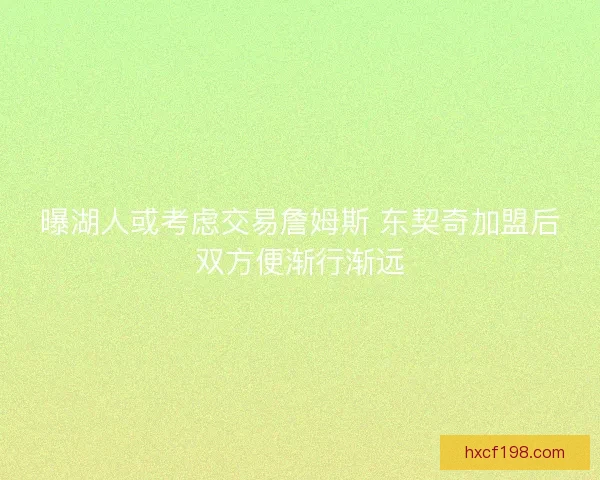 曝湖人或考虑交易詹姆斯 东契奇加盟后双方便渐行渐远