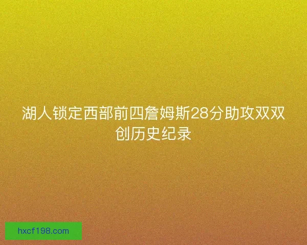 湖人锁定西部前四詹姆斯28分助攻双双创历史纪录