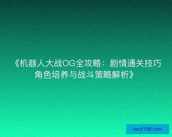 《机器人大战OG全攻略：剧情通关技巧角色培养与战斗策略解析》
