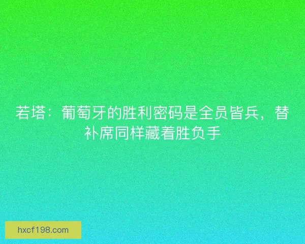 若塔：葡萄牙的胜利密码是全员皆兵，替补席同样藏着胜负手