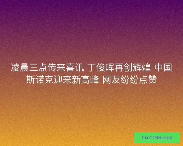 凌晨三点传来喜讯 丁俊晖再创辉煌 中国斯诺克迎来新高峰 网友纷纷点赞