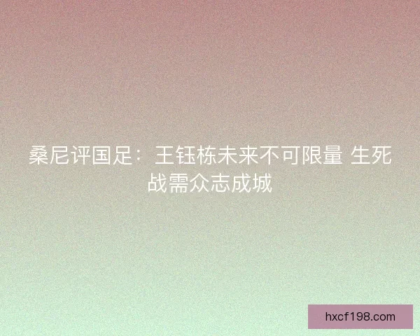 桑尼评国足：王钰栋未来不可限量 生死战需众志成城