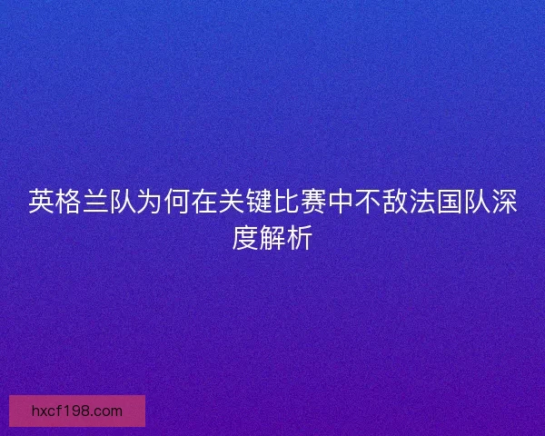 英格兰队为何在关键比赛中不敌法国队深度解析