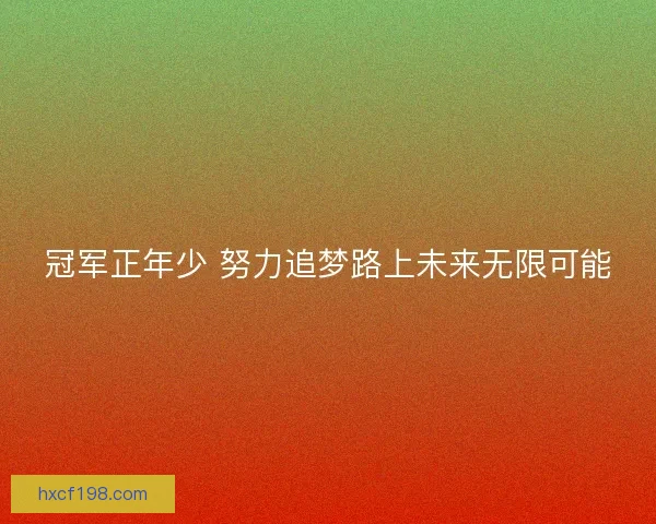 冠军正年少 努力追梦路上未来无限可能
